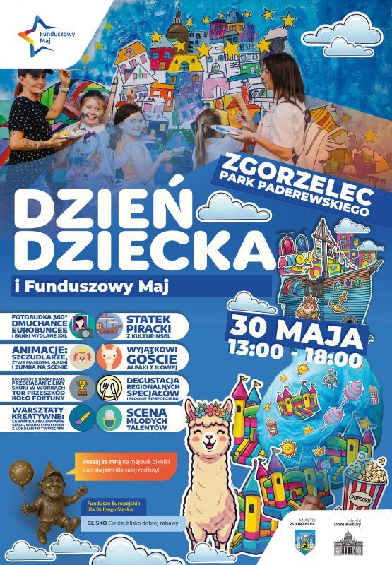 krócej ciaslgym tekstem Plakat informacyjny wydarzenia z okazji Dnia Dziecka i „Funduszowego Maja”, które odbędzie się 30 maja w godzinach 13:00–18:00 w Parku Paderewskiego w Zgorzelcu. Górną część zajmuje zdjęcie przedstawiające kobiety i dzieci wspólnie malujące barwny mural. Środkową i dolną część wypełnia jasnoniebieskie tło z grafikami chmur, rysunkową alpaką w wianku, krasnalem, statkiem pirackim oraz kolorowymi zamkami dmuchanymi i przekąskami. Na plakacie wypisano liczne atrakcje, wśród których znajdują się: fotobudka 360°, dmuchańce, eurobungee, bańki XXL, statek piracki z Kulturinsel, animacje ze szczudlarzami i klaunami, zumba, alpaki z Iłowej, konkursy z nagrodami (np. przeciąganie liny, koło fortuny), degustacja regionalnych specjałów, warsztaty kreatywne (ceramika, wianki) oraz Scena Młodych Talentów. Na samym dole umieszczono logotypy organizatorów i partnerów: Funduszy Europejskich dla Dolnego Śląska, Miasta Zgorzelec oraz Miejskiego Domu Kultury.