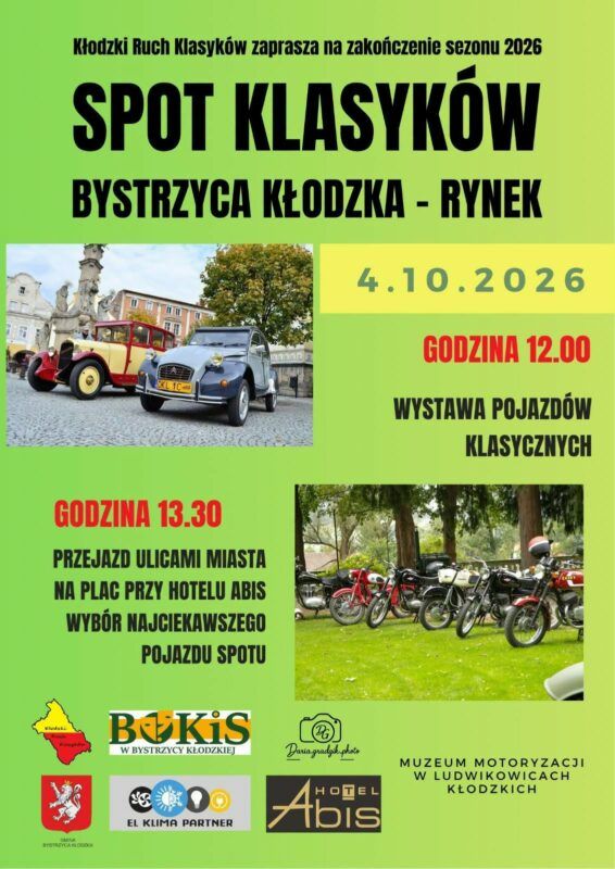 Plakat na jasnozielonym tle promuje wydarzenie motoryzacyjne „SPOT KLASYKÓW” w Bystrzycy Kłodzkiej. Na górze umieszczono drobną informację, że Kłodzki Ruch Klasyków zaprasza na zakończenie sezonu 2026. Poniżej dużymi, czarnymi literami wskazano miejsce głównego spotkania: Bystrzyca Kłodzka - Rynek. Data wydarzenia to 4.10.2026, co wyraźnie wyeksponowano na żółtym, prostokątnym pasku. Program imprezy został podzielony na dwie części zilustrowane zdjęciami. O godzinie 12:00 rozpocznie się wystawa pojazdów klasycznych, czemu towarzyszy zdjęcie dwóch zabytkowych samochodów (bordowo-kremowego auta i szarego Citroëna 2CV) zaparkowanych na brukowanym rynku miejskim. Następnie o godzinie 13:30 zaplanowano przejazd ulicami miasta na plac przy Hotelu Abis, połączony z wyborem najciekawszego pojazdu spotu. Obok tej informacji umieszczono fotografię rzędu klasycznych motocykli zaparkowanych na zielonej trawie w cieniu drzew. Na samym dole plakatu znajduje się sekcja z logotypami patronów, organizatorów i partnerów, w tym m.in. zarys granic regionu, herb Bystrzycy Kłodzkiej, logo Bystrzyckiego Ośrodka Kultury i Sportu (BOKiS), Hotelu Abis, Muzeum Motoryzacji w Ludwikowicach Kłodzkich, a także znaki firm „El Klima Partner” i „Daria Grzelak photo”