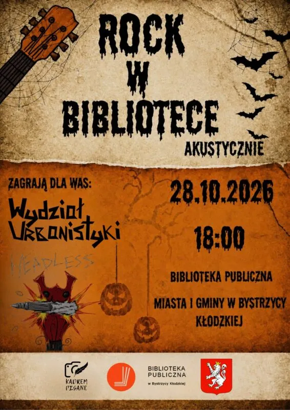 Plakat o halloweenowej, mrocznej stylistyce promujący wydarzenie muzyczne „ROCK W BIBLIOTECE AKUSTYCZNIE”. Tło górnej części przypomina stary, poplamiony pergamin, na którym widnieje główny tytuł zapisany dużą, czarną, ściekającą czcionką, charakterystyczną dla horrorów. W lewym górnym rogu znajduje się fragment gryfu gitary klasycznej, a po prawej stronie widać czarne sylwetki lecących nietoperzy. Środkowa, pomarańczowo-brązowa część plakatu ozdobiona jest zarysami uschniętych gałęzi drzew oraz dwiema wyciętymi dyniami (jack-o'-lantern) wiszącymi na sznurkach. Z lewej strony zapowiedziano występ zespołu, wprowadzając go hasłem „ZAGRAJĄ DLA WAS:” i podając stylizowaną nazwę „Wydział Urbanistyki”. Poniżej nazwy znajduje się niewielka, mroczna grafika z motywem nietoperza i ledwo widoczny napis „HEADLESS”. Po prawej stronie, czarną, postrzępioną czcionką, wypisano szczegóły wydarzenia: datę 28.10.2026, godzinę 18:00 oraz miejsce, którym jest Biblioteka Publiczna Miasta i Gminy w Bystrzycy Kłodzkiej. Na samym dole, na jasnym, odcinającym się pasku, umieszczono logotypy organizatorów i partnerów, w tym znak „Kadrem Pisane”, czerwone logo Biblioteki Publicznej w Bystrzycy Kłodzkiej oraz herb tego miasta.